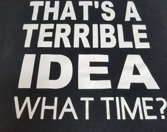 That's a terrible idea What Time T Shirt