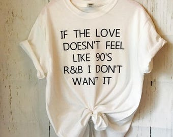if the love doesn't feel like 90"s r & b I don't want it tshirt, shirt, tee, funny shirt