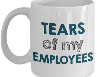 Funny Boss Mug - Boss Day Gift - Retirement Gift - Tears of My Employees - Christmas Gift for Boss - Birthday Gift for Boss