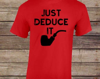 Just Deduce It Tshirt/Sherlock Homes Fandom/Sherlock Homes Shirts/John Watson Shirts/Fandom Shirts/Fandom Tee/Sherlock Fandom Shirt