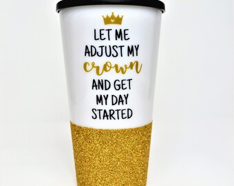 Princess Coffee Mug // Let me adjust my crown and get my day started // Inpirational Coffee Mug // Gift for friend // Glitter Travel Mug