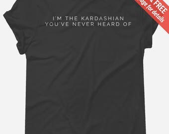 I'm The Kardashian You've Never Heard Of *Kardashians* t-shirt tee // funny t-shirt / Kim Kardashian / Jenner / Kylie Jenner T-shirt