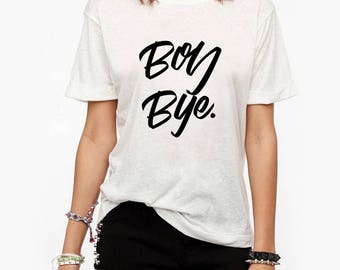 Boy Bye T-Shirt, Ladies Unisex T-Shirt, Funny Tumblr Shirt, Feminist Gift, 100% Cotton, DTG Print - 054