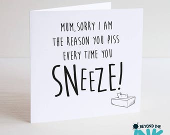 Funny Mothers Day Card - Mum Sorry I Am The Reason You Piss Every Time You Sneeze