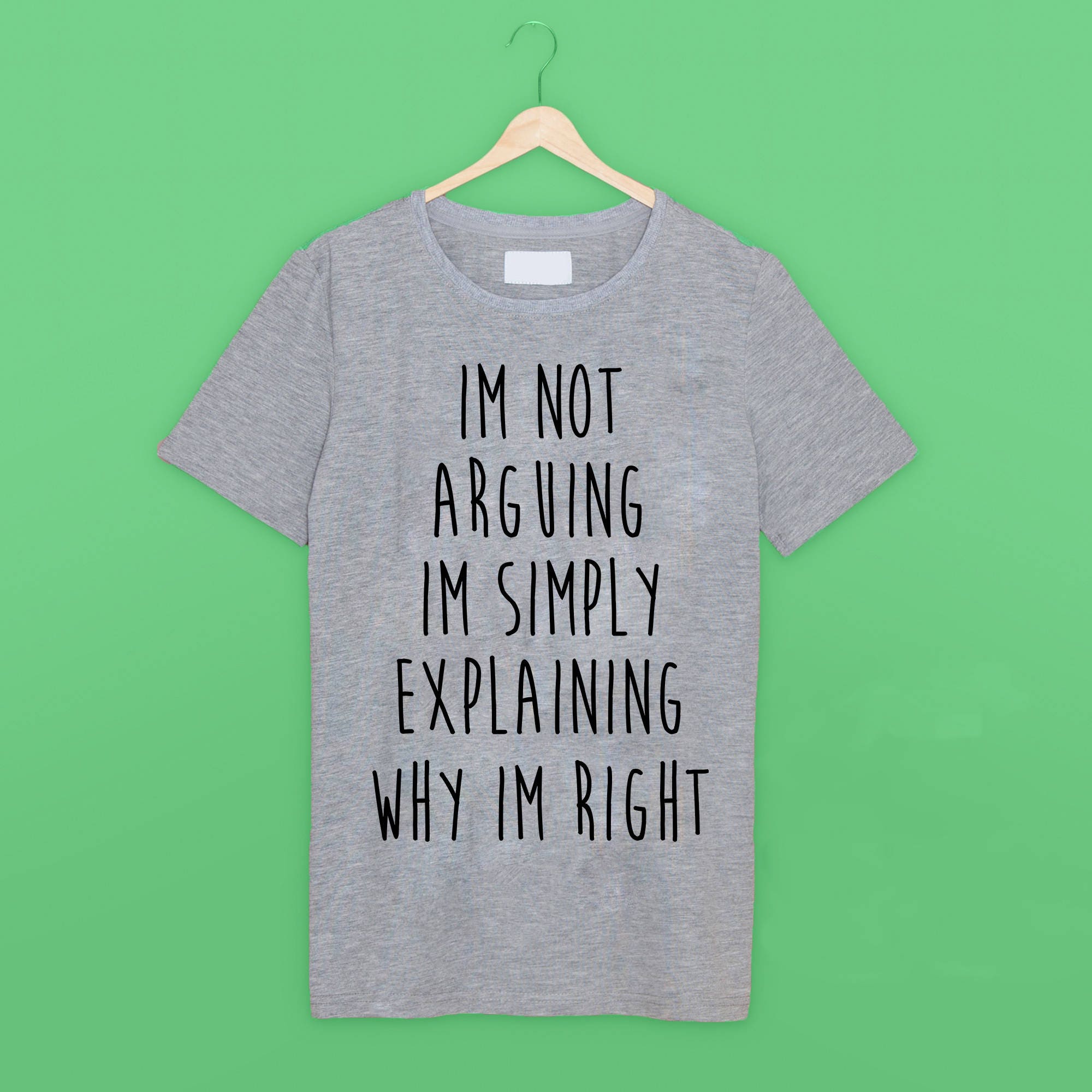 Im not arguing im simply explaining why im right Funny T Shirt