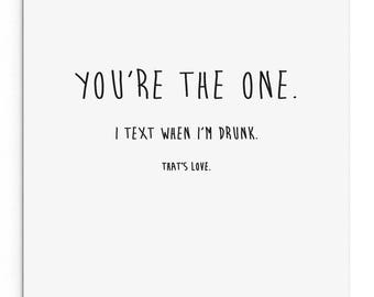 You're the one. I text when I'm drunk. That's love. Funny Rude Valentine's Day Card. Boyfriend. Girlfriend. Husband. Wife.