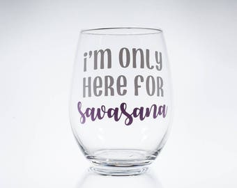 Savasana -- I'm Only here for Savasana -- Namaste -- Yoga -- Yogi -- Gift for her -- Wine Glass