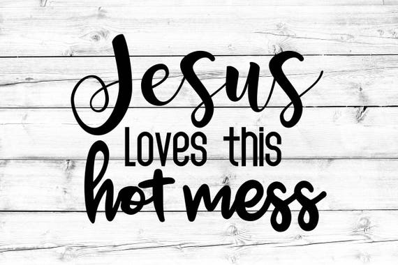 Download Jesus Loves This Hot Mess Svg Png Religious Svg Faith Svg