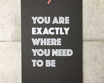 Screen printed poster / You are exactly where you need to be