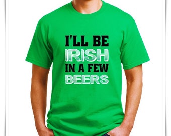 I'LL BE IRISH in a Few Beers. St Patrick's Day Shirt. Ireland Pub Drinking Shirt. Drinking Shirt. St Pats Drinking Team. St. Pats Shirt