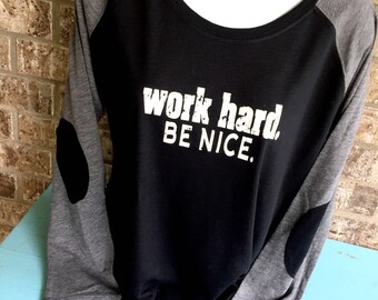 Work hard, Be nice shirt, Super Soft long sleeve tee, cute elbow patches- lots of color options, kindness shirt, preppy tee, teacher shirt