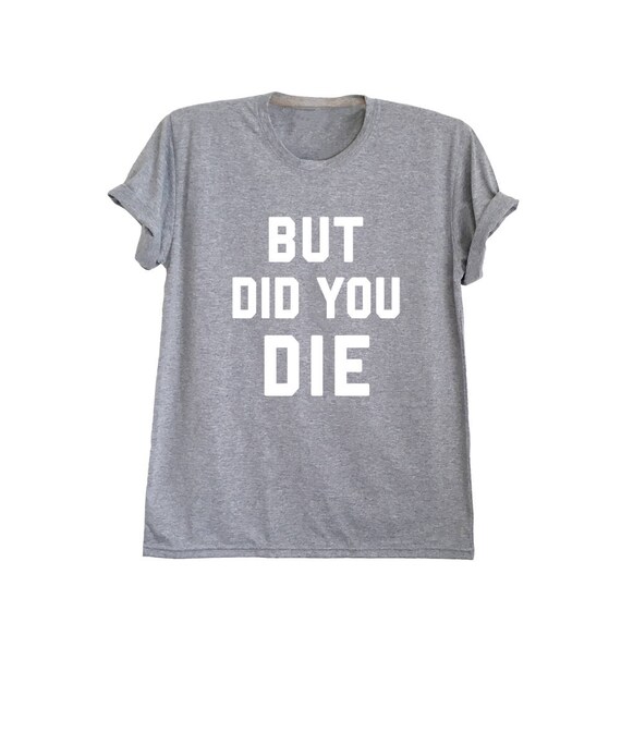 but did you die shirt