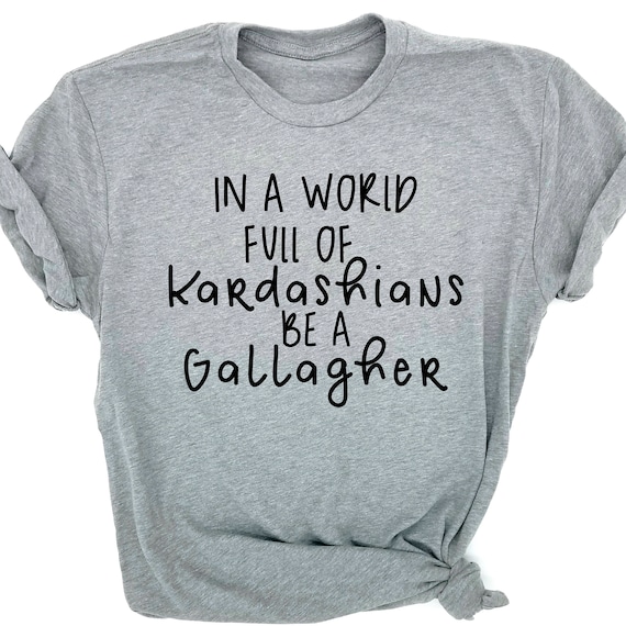 In A World Full Of Kardashians Be A Gallagher In a World Full of Kardashians Be A Gallagher Shameless