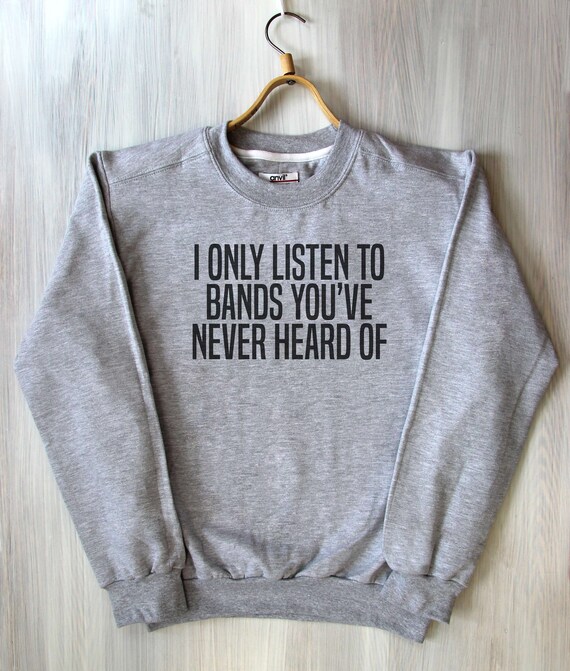 I Only Listen To Bands Youve Never Heard Of Top Sassy Music