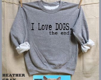 I Love DOGS.the end. UNISEX Sweatshirts. animal rescue.adopt dogs cats.animal lovers shirt.activist.rescue. Dogs. Dog lover gift