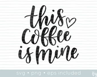 coffee svg cut file • funny svg • handlettered svg • eps and png files also included • this coffee is mine •