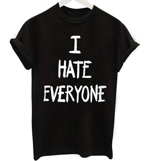 I Hate Shirt I hate Everyone Shirt Tumblr Shirts Tumblr Quotes