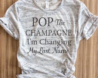 Pop the champagne im changing my last name shirt,engaged af,bride gift, bachelorette party shirt, bachelorette,bridal shirt,engagement shirt