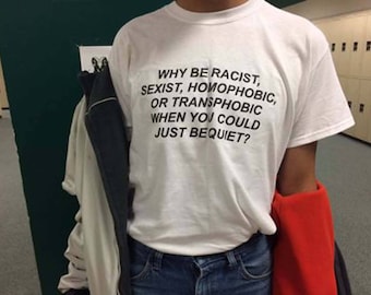 Why Be Racist Sexist Homophobic Transphobic When You Can Just Be Quiet T-shirt White, Gay Festival T Shirt, LGBT Tumblr T Shirt