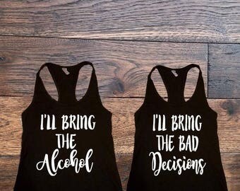 Best Friend Shirts, Bachlorette Shirts, Best Friend Tanks, I'll Bring The Alcohol, I'll Bring The Bad Decisions, Besties, Ladies Night Out