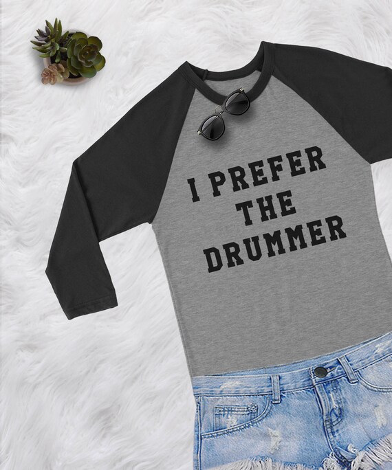 i prefer the drummer shirt