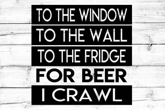 Download To The Window To The Wall To The Fridge For Beer I Crawl SVG