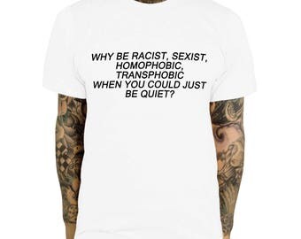 Why Be Racist Shirt, Sexist, Homophobic, Transphobic When You Could Just Be Quiet T-Shirt Gay Festival Feminist Pride Top EM62