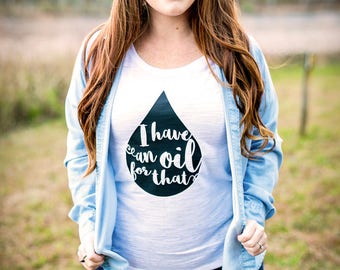 I Have An Oil For That - Essential Oil Shirt - Oil Drop Shirt - Gift for Her - Womens Essential Oil Shirt - Yall need Oils - Crazy Oil Lady