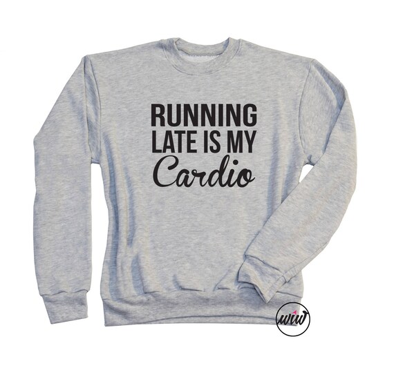 running late is my cardio sweatshirt