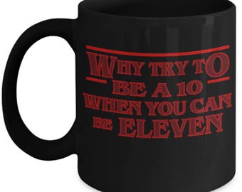 Why Try To Be A 10 When You Can Be Eleven - Stranger Things Mug for Stranger Things Fans, Eleven Mug, 11 Mug, Stranger Things Gift