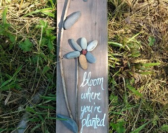 Bloom Where You're Planted - Handpainted Wood & Pebble Sign