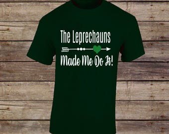 The Leprechauns made me do it! T-Shirt/St. Patricks Day Shirt/St. Patricks Day Tee/Shamrock Shirt/Irish Shirt/Lucky Shirt/Lucky Tee