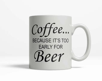 Coffee... It's Too Early For Beer Coffee Mug Funny