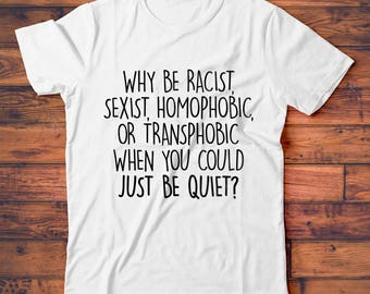 Why Be Racist T-Shirt, Just Be Quiet, Anti Sexism, Homophobia, Transphobia, Racism, Hate Tee Shirt