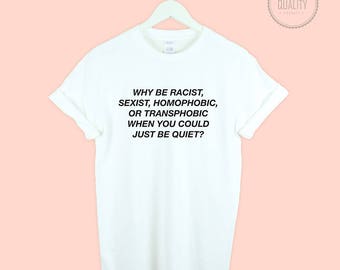 Why Be Racist, Sexist, Homophobic, Transphobic When You Could Just Be Quiet Feminist 100% cotton gift *brand new