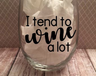 Wine Glasses - I Tend To Wine A Lot - Funny Wine Glasses - Gift - Stemless Wine Glass - Personalized Wine Glass - Housewarming - Birthday