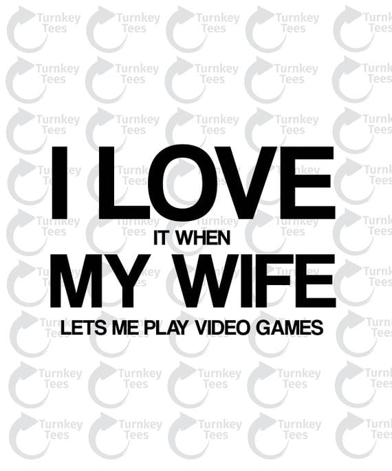 I love it when my wife lets me play video games svg FileFunny