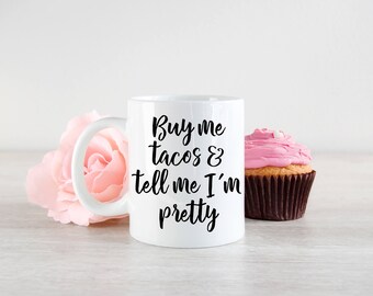 Buy me Tacos and tell me Im pretty, Funny Mug, Gift Mug, Taco Lover mug, Coffee mug, Tea mug, Cute Mug, Girly Mug, Coffee Lover, Gift