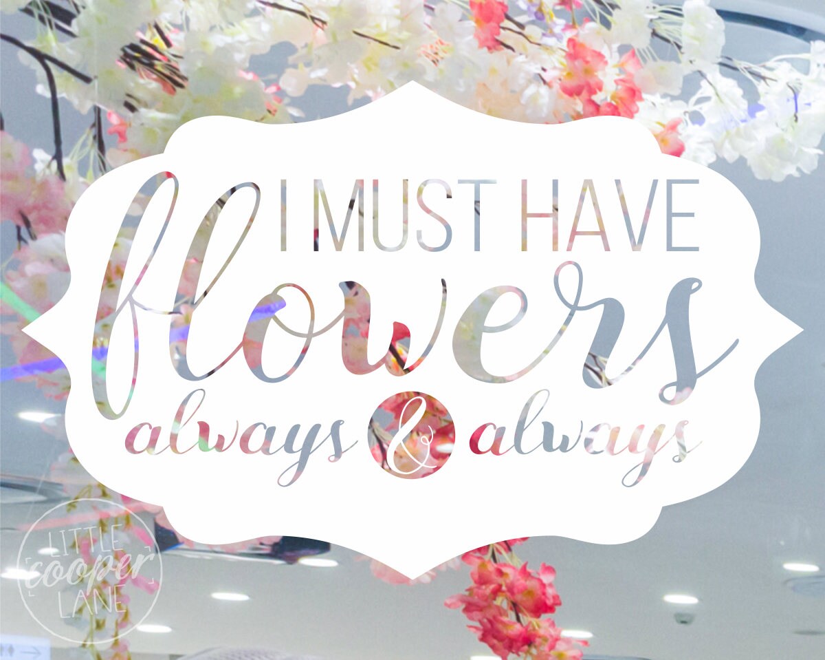 I Must Have Flowers Always & Always Quote Decal Sticker