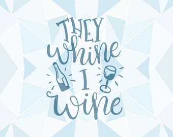 Printable SVG "They Whine I Whine" Cricut Silhouette Quote - pdf png svg Quote - Mother Wine Quote - MLY20170017