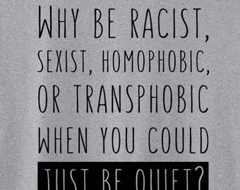 Why be racist, sexist, homophobic, or transphobic when you could just be quiet?