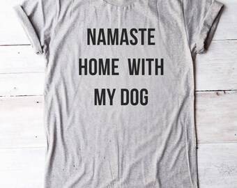 Namaste home with my dog tee shirt cool graphic tshirt teen shirt dog gifts women tee shirt men tshirt gift friend funny gift birthday ideas