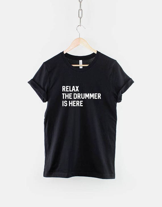 relax the drummer is here t shirt