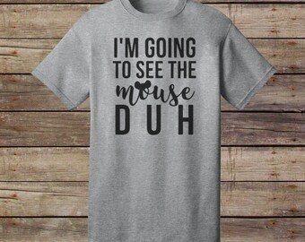 I'm Going To See The Mouse, DUH T-Shirt - Disney T-Shirt - Disney Vacation Shirt - Mickey Ears - Mickey Mouse - Matching Shirts - Disney
