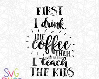 Teacher SVG | First I drink the Coffee, then I teach the kids| Cutting File for Cricut & Silhouette | svg eps dxf png| instant download