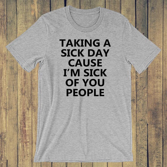 Taking a sick day cause I'm sick of you people T-shirt