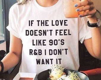 if the love doesnt feel like 90s r&b shirt, 90s rnb, tumblr shirts, hipster, grunge, instagram, tshirt with sayings, funny shirts, aesthetic