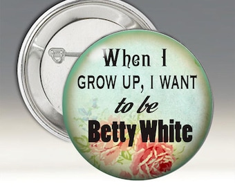 When I Grow Up, I Want to be Betty White Button; Woman's Button; Pin-back Button; Humorous Button; Funny Button' Betty White Button