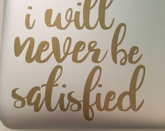 I Will Never Be Satisfied Decal, Musical Decals Hamilton Inspired Decals