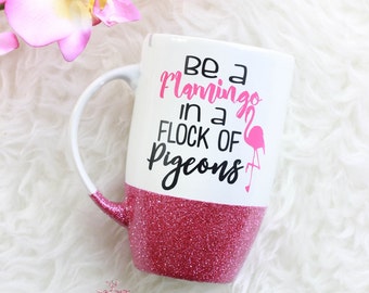Be A Flamingo Mug / Glitter Mug / Flamingo Cup / Glitter Coffee Mug / Be a Flamingo in a flock of Pigeons / Glitter Dipped Mug / Graduation